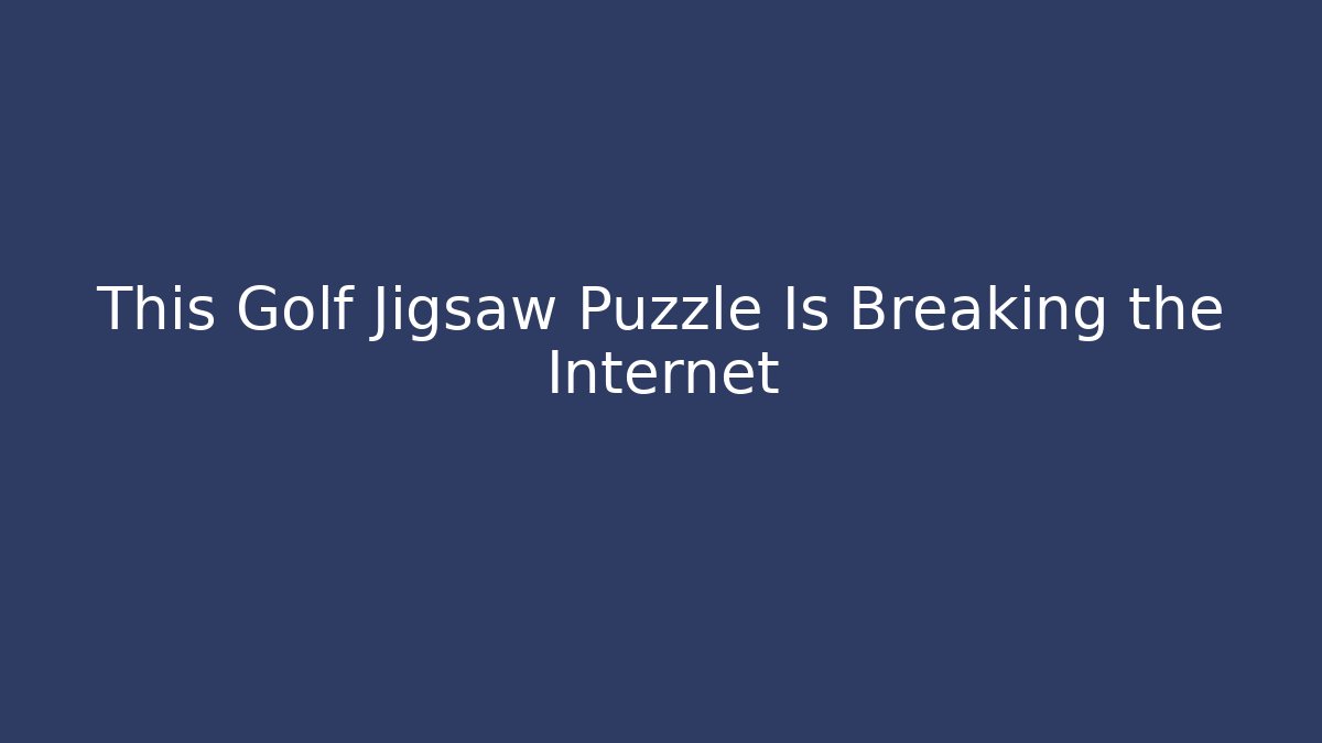 This Golf Jigsaw Puzzle Is Breaking the Internet