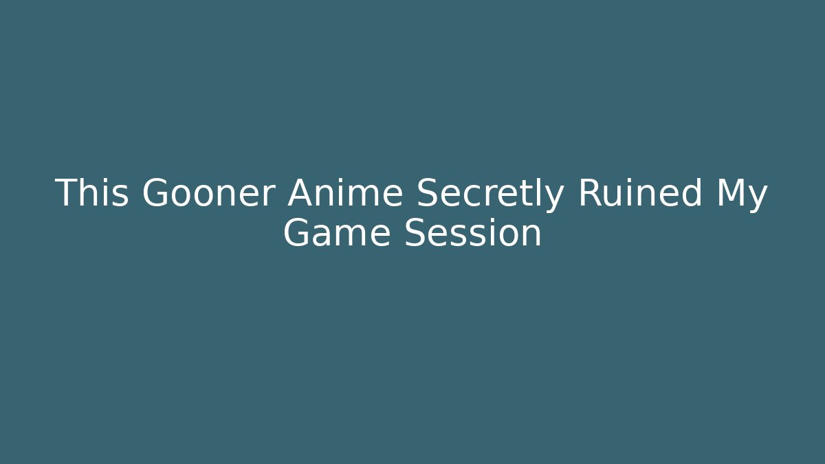 This Gooner Anime Secretly Ruined My Game Session