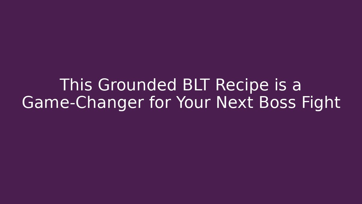 This Grounded BLT Recipe is a Game-Changer for Your Next Boss Fight