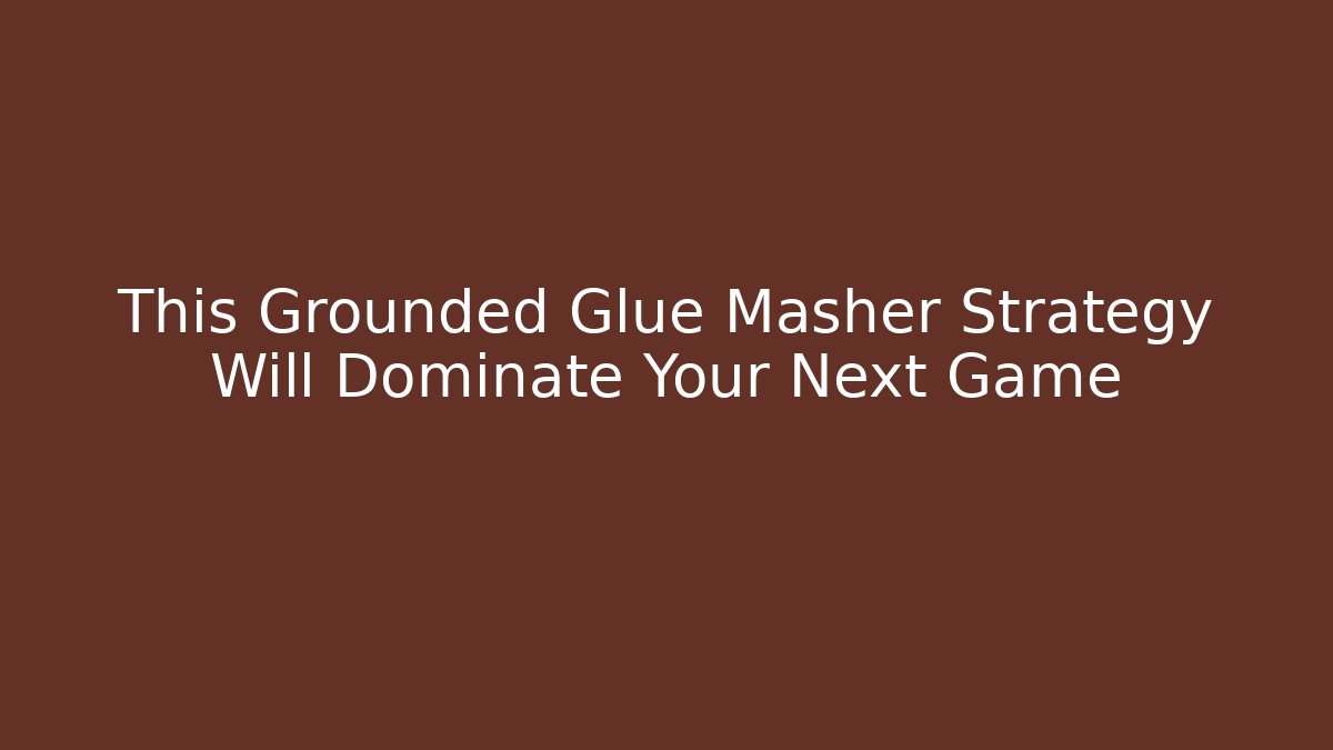 This Grounded Glue Masher Strategy Will Dominate Your Next Game - Método de Aprovação