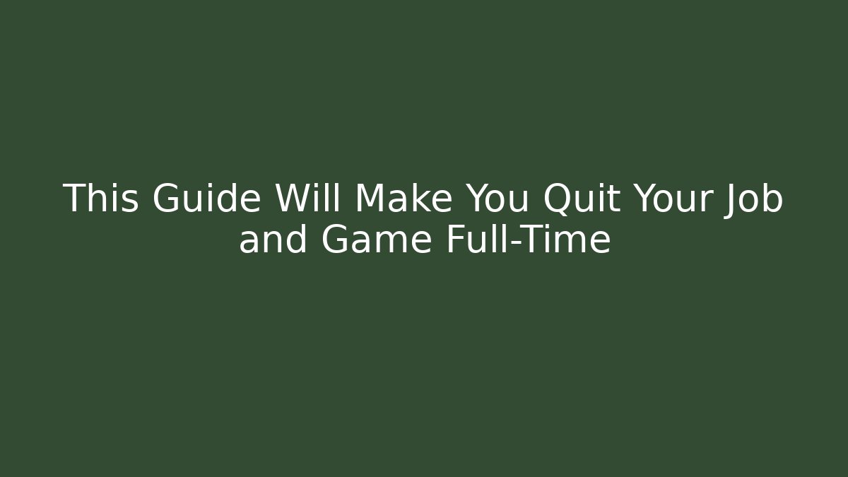 This Guide Will Make You Quit Your Job and Game Full-Time
