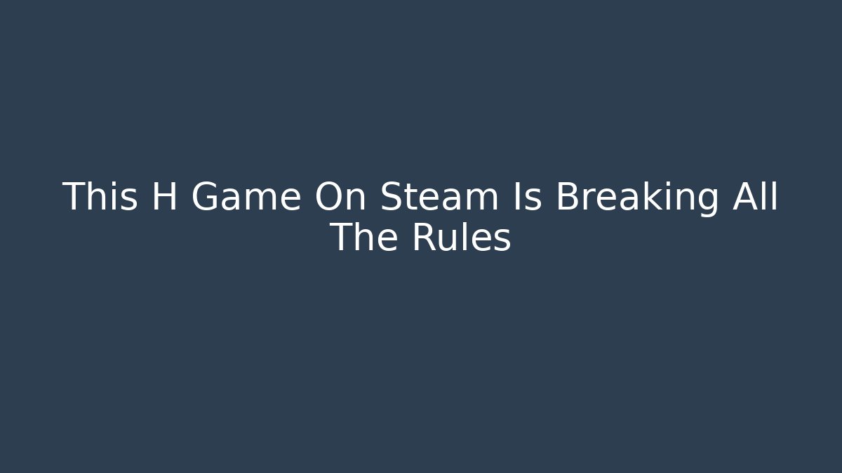 This H Game On Steam Is Breaking All The Rules