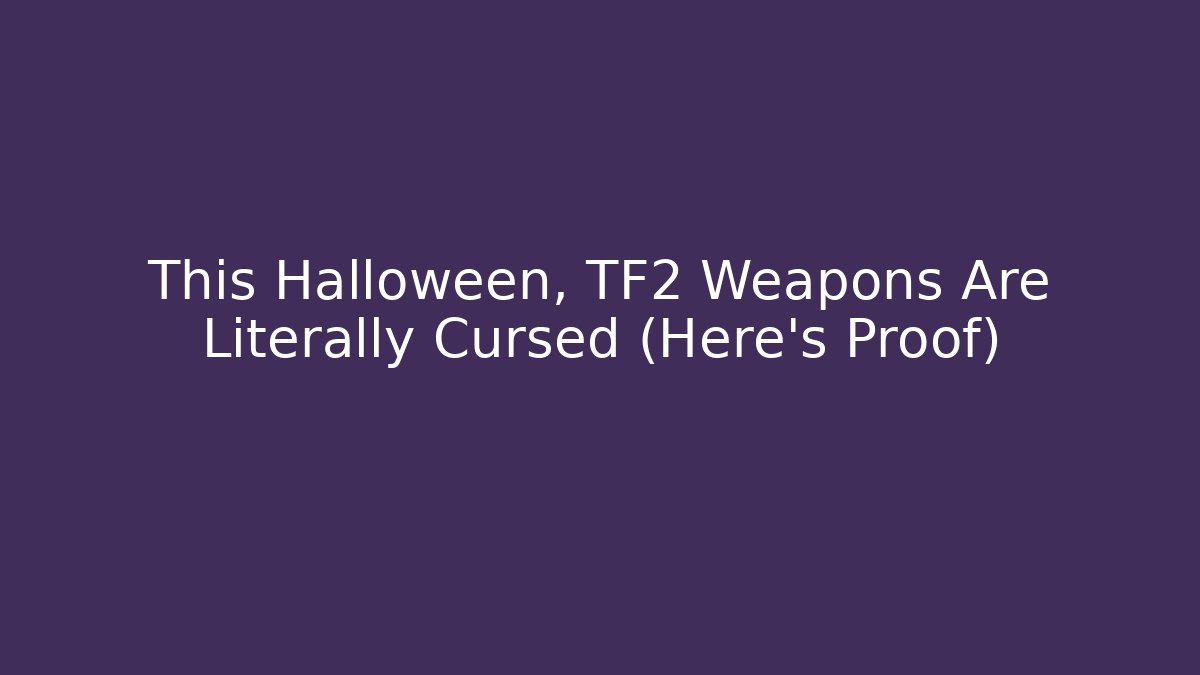 This Halloween, TF2 Weapons Are Literally Cursed (Here's Proof)