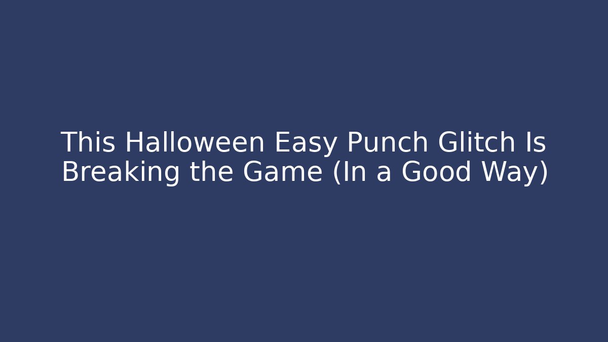 This Halloween Easy Punch Glitch Is Breaking the Game (In a Good Way)