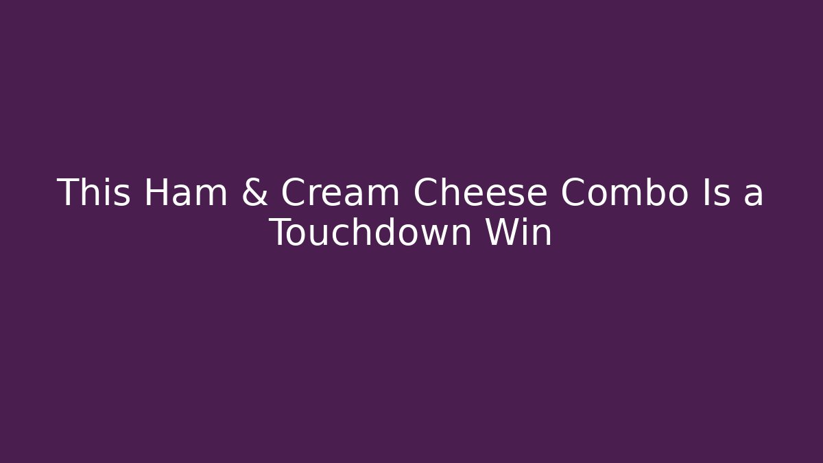 This Ham & Cream Cheese Combo Is a Touchdown Win - Método de Aprovação
