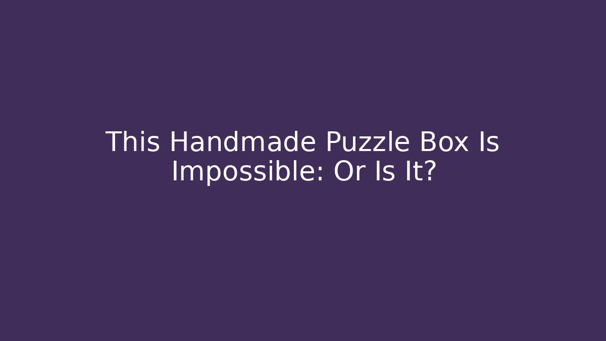 This Handmade Puzzle Box Is Impossible: Or Is It? - Método de Aprovação
