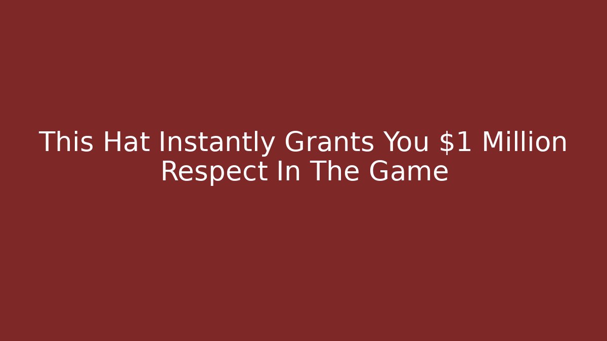 This Hat Instantly Grants You $1 Million Respect In The Game
