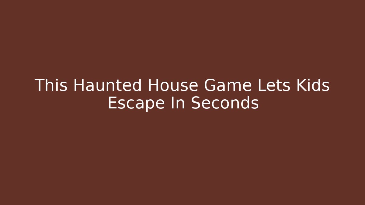 This Haunted House Game Lets Kids Escape In Seconds