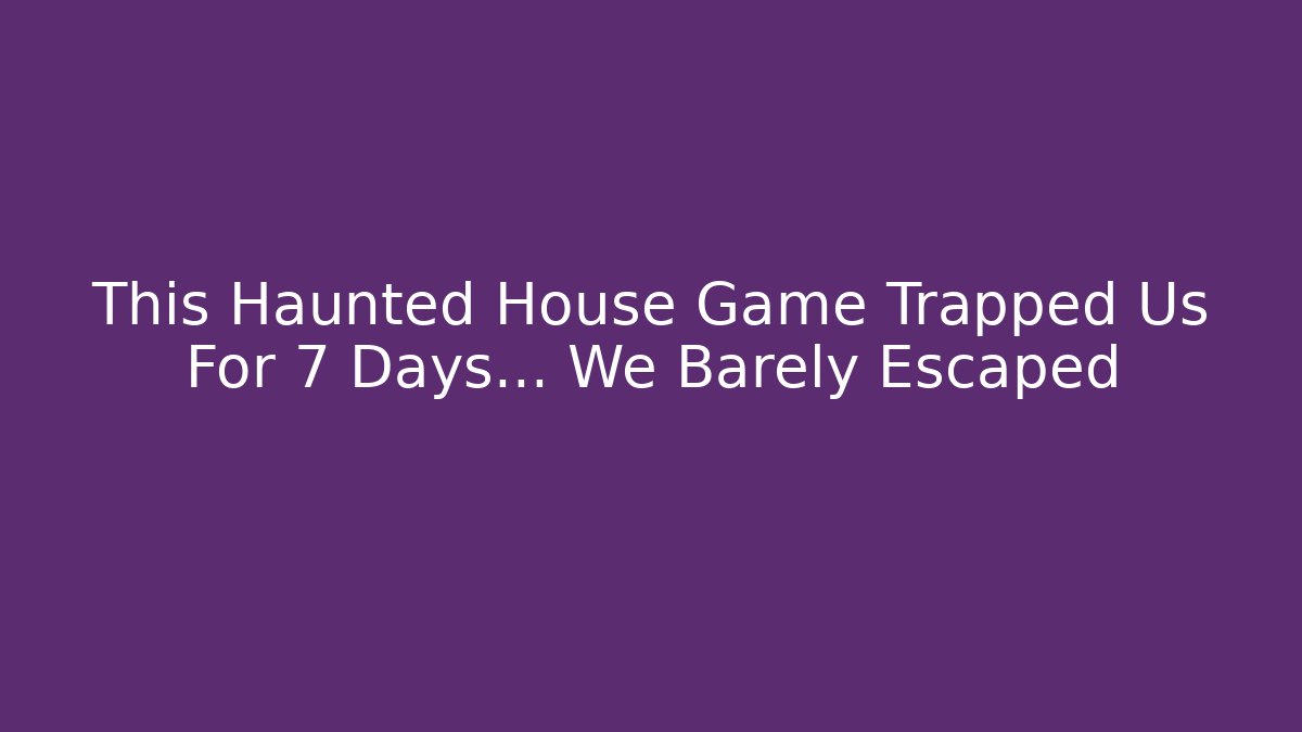 This Haunted House Game Trapped Us For 7 Days… We Barely Escaped
