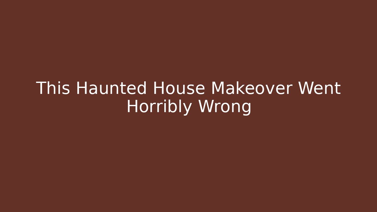 This Haunted House Makeover Went Horribly Wrong