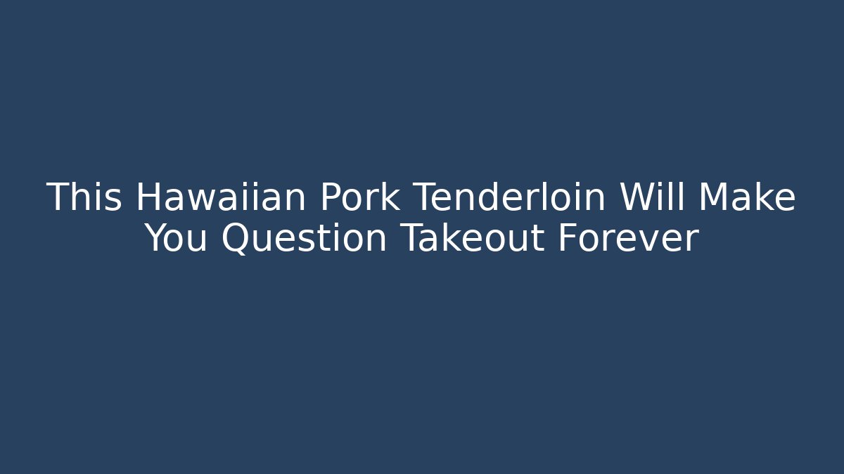 This Hawaiian Pork Tenderloin Will Make You Question Takeout Forever