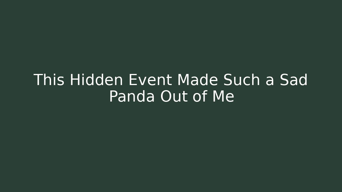 This Hidden Event Made Such a Sad Panda Out of Me