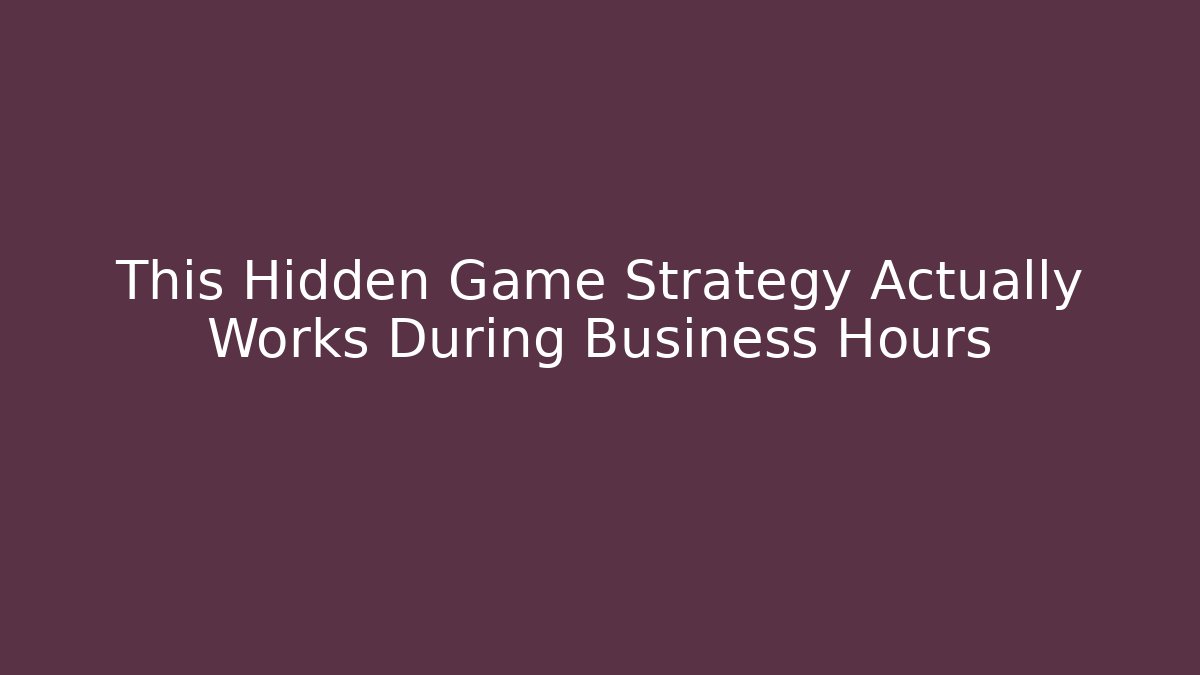 This Hidden Game Strategy Actually Works During Business Hours