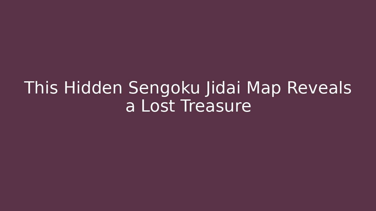 This Hidden Sengoku Jidai Map Reveals a Lost Treasure