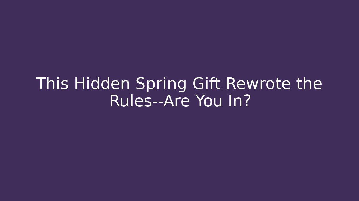 This Hidden Spring Gift Rewrote the Rules—Are You In?