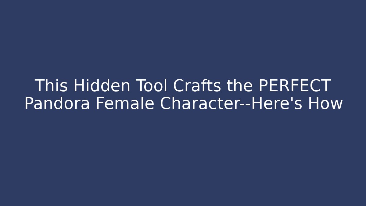 This Hidden Tool Crafts the PERFECT Pandora Female Character—Here's How