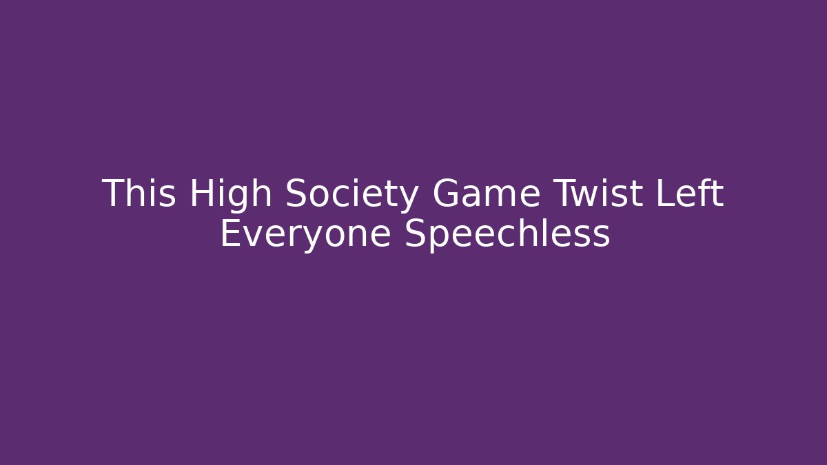 This High Society Game Twist Left Everyone Speechless - Método de Aprovação