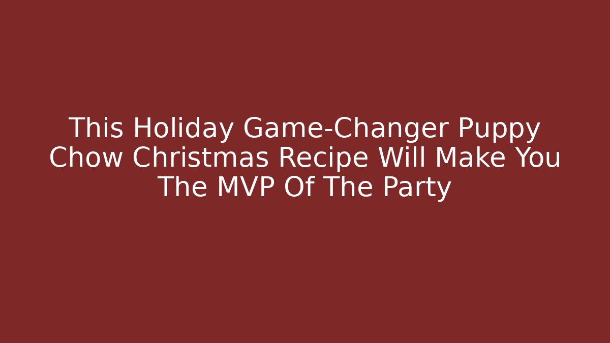 This Holiday Game-Changer Puppy Chow Christmas Recipe Will Make You The MVP Of The Party