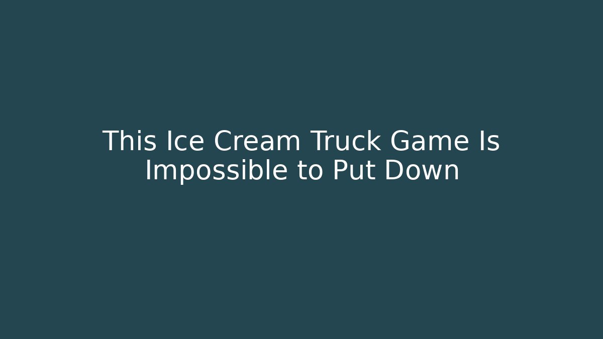 This Ice Cream Truck Game Is Impossible to Put Down