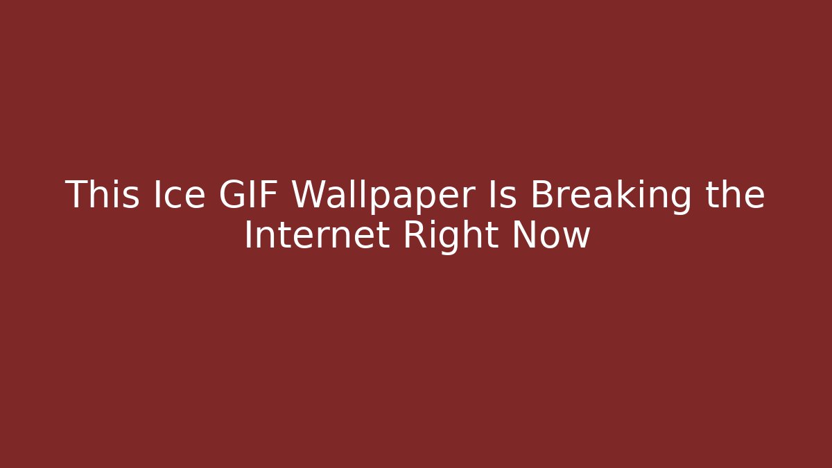 This Ice GIF Wallpaper Is Breaking the Internet Right Now