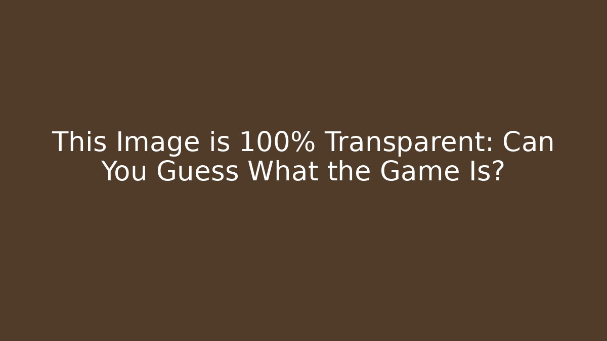 This Image is 100% Transparent: Can You Guess What the Game Is?