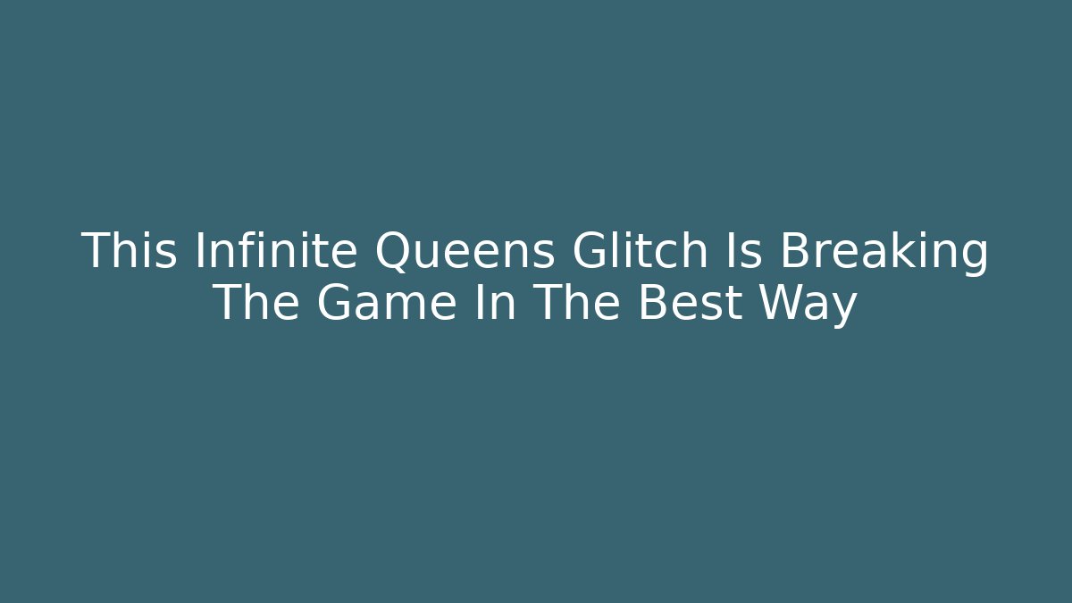 This Infinite Queens Glitch Is Breaking The Game In The Best Way