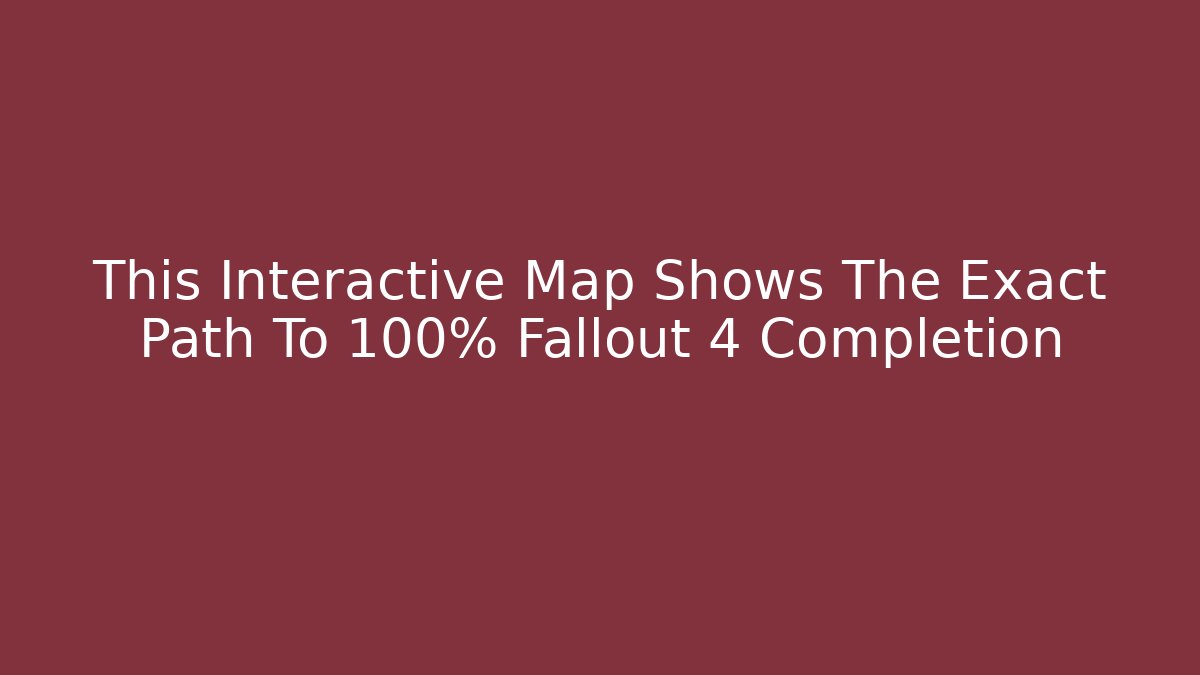 This Interactive Map Shows The Exact Path To 100% Fallout 4 Completion
