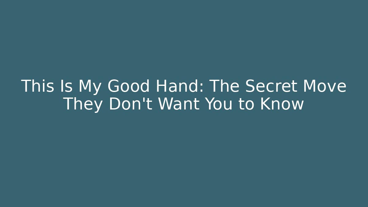 This Is My Good Hand: The Secret Move They Don’t Want You to Know
