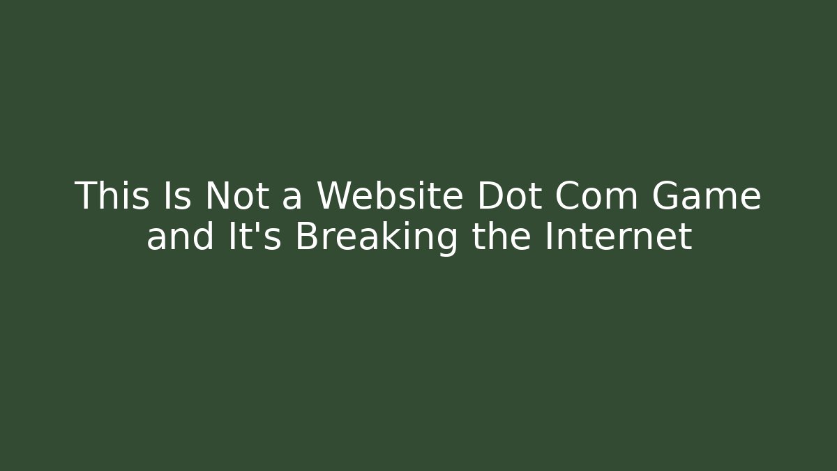 This Is Not a Website Dot Com Game and It’s Breaking the Internet