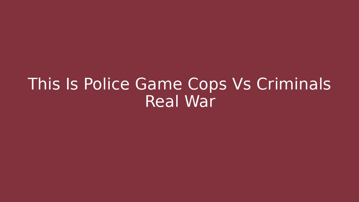 This Is Police Game Cops Vs Criminals Real War