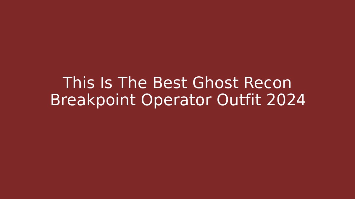 This Is The Best Ghost Recon Breakpoint Operator Outfit 2024 - Método de Aprovação