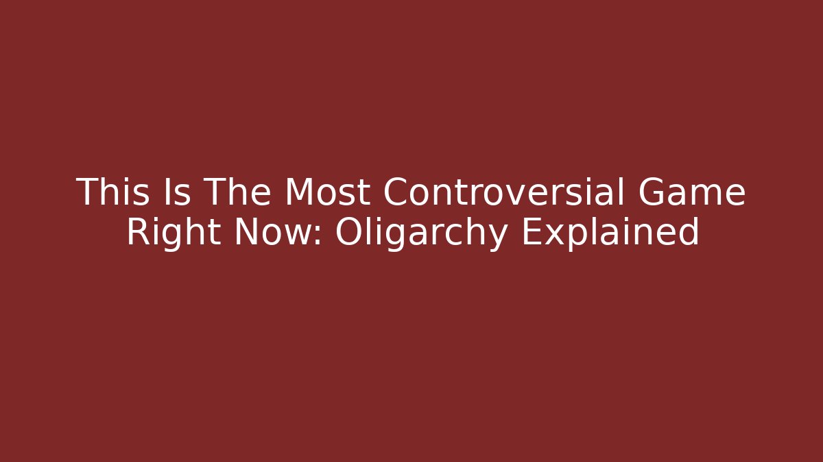 This Is The Most Controversial Game Right Now: Oligarchy Explained