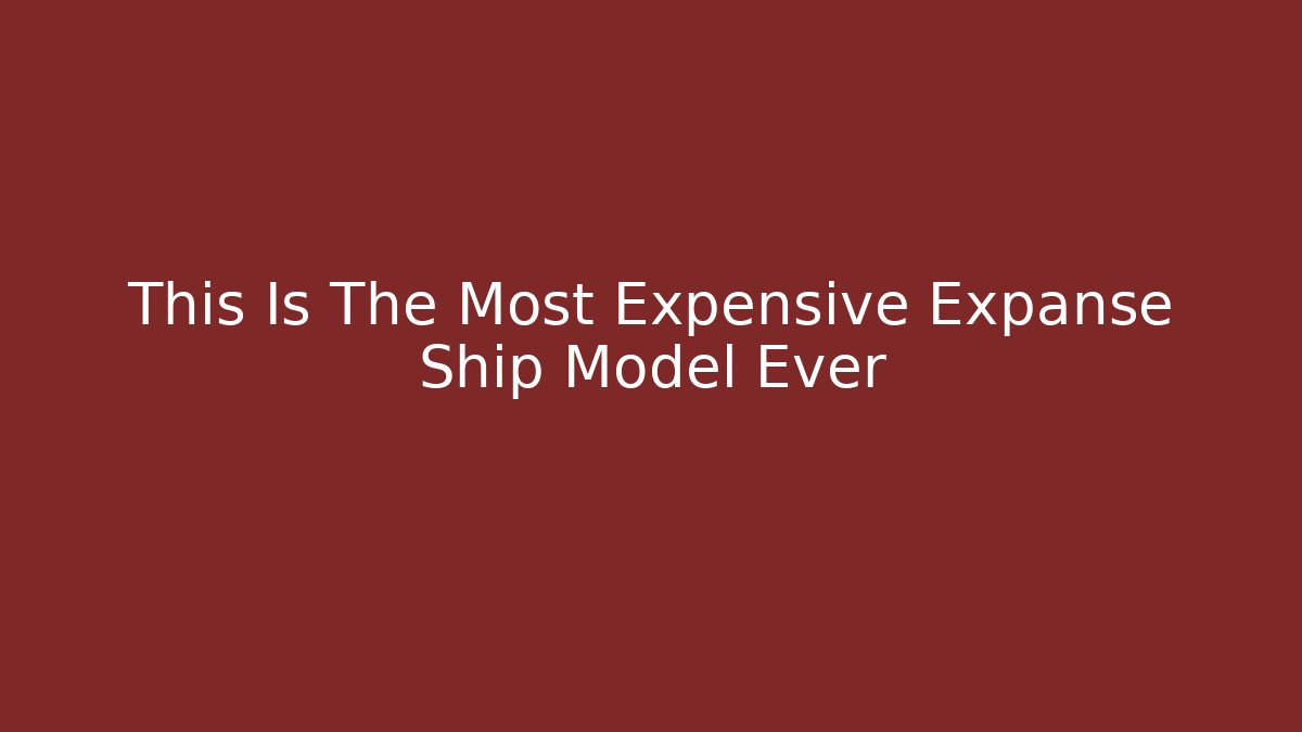 This Is The Most Expensive Expanse Ship Model Ever