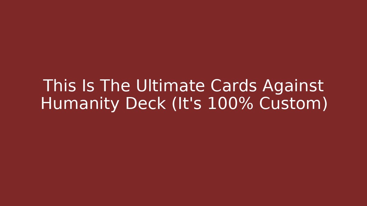 This Is The Ultimate Cards Against Humanity Deck (It’s 100% Custom)
