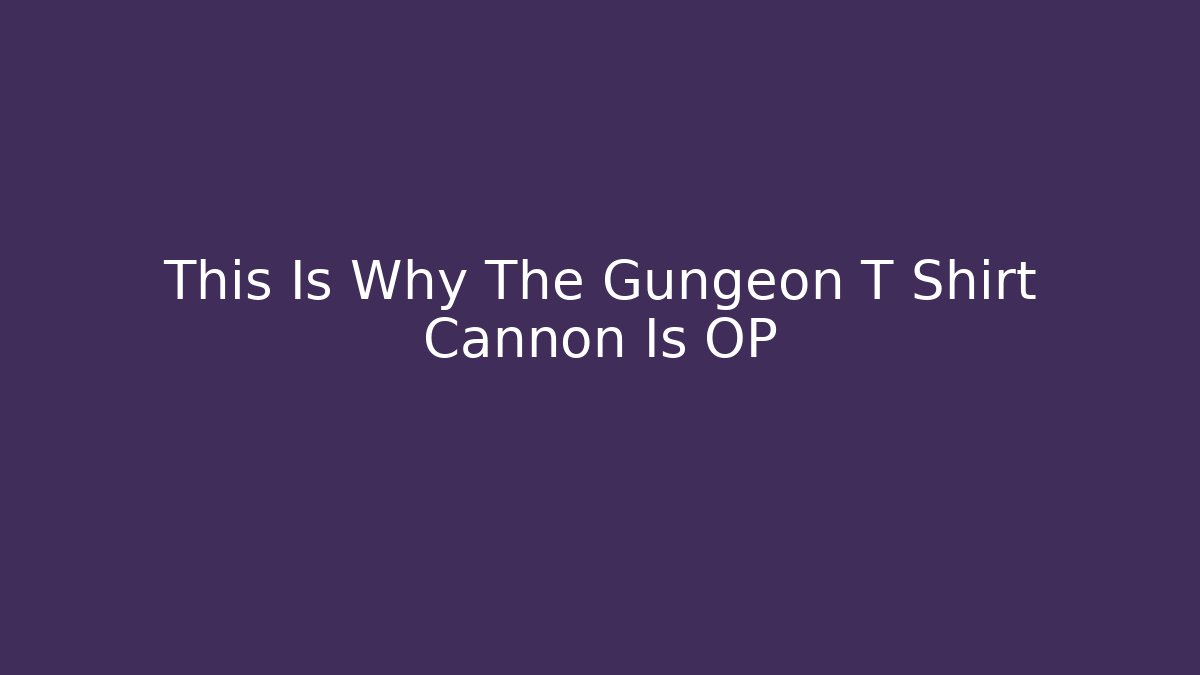 This Is Why The Gungeon T Shirt Cannon Is OP