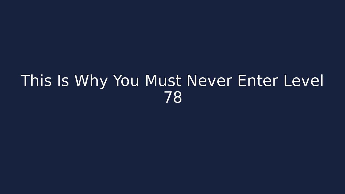 This Is Why You Must Never Enter Level 78