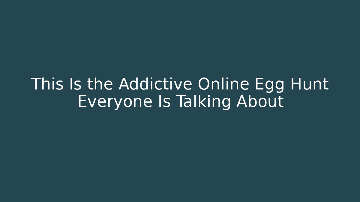 This Is the Addictive Online Egg Hunt Everyone Is Talking About