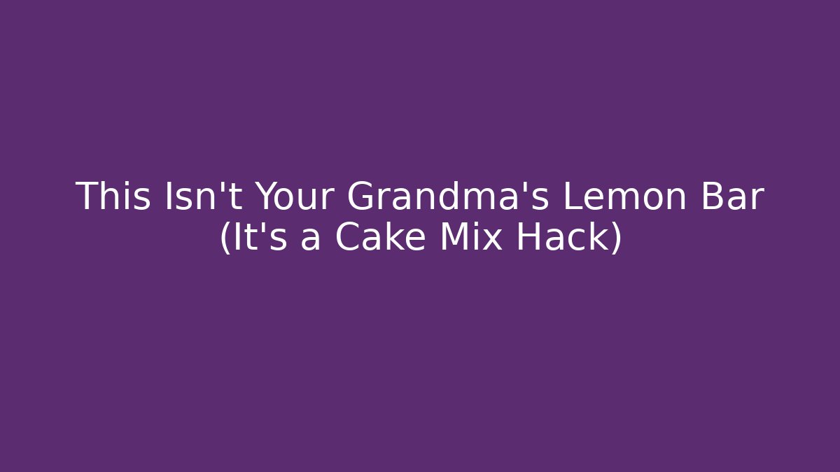 This Isn't Your Grandma's Lemon Bar (It's a Cake Mix Hack) - Método de Aprovação