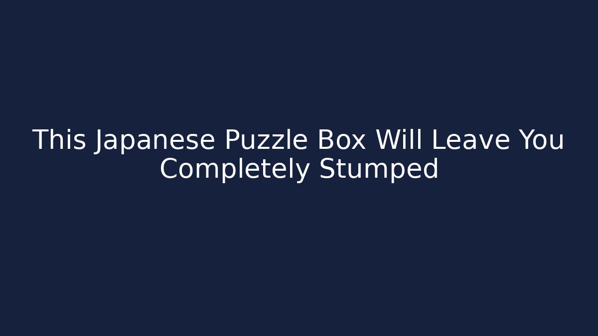 This Japanese Puzzle Box Will Leave You Completely Stumped - Método de Aprovação