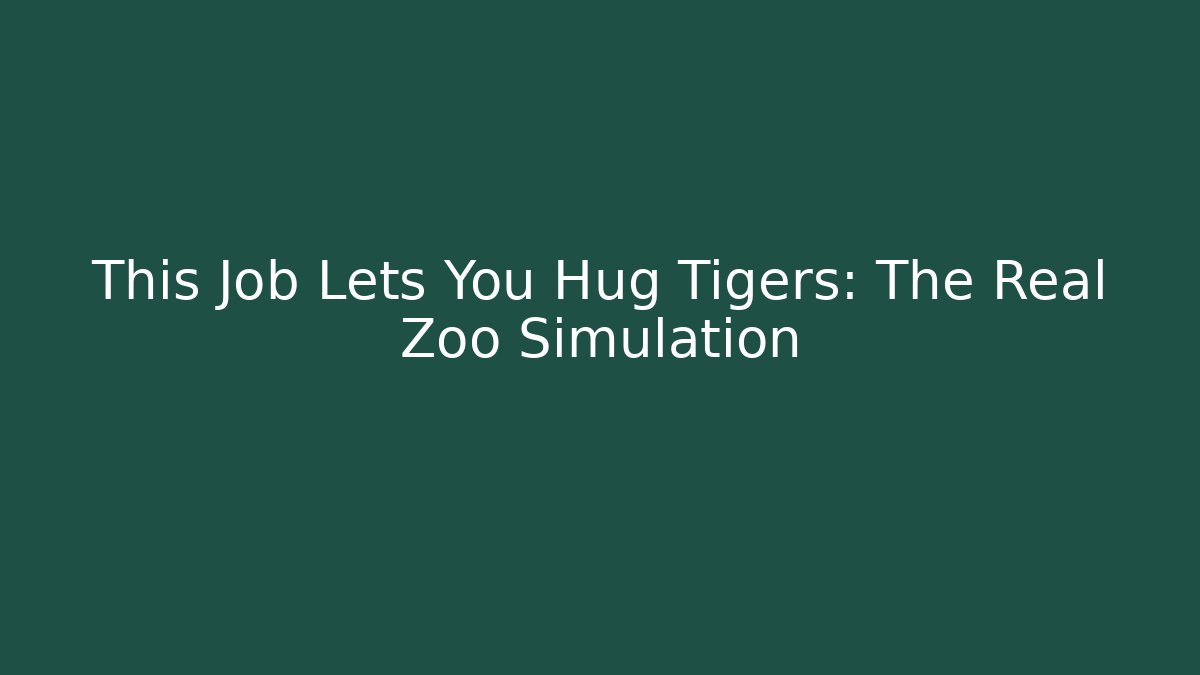 This Job Lets You Hug Tigers: The Real Zoo Simulation