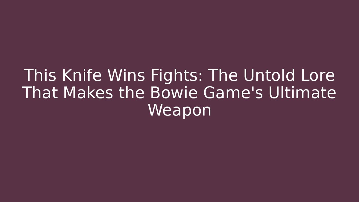 This Knife Wins Fights: The Untold Lore That Makes the Bowie Game’s Ultimate Weapon