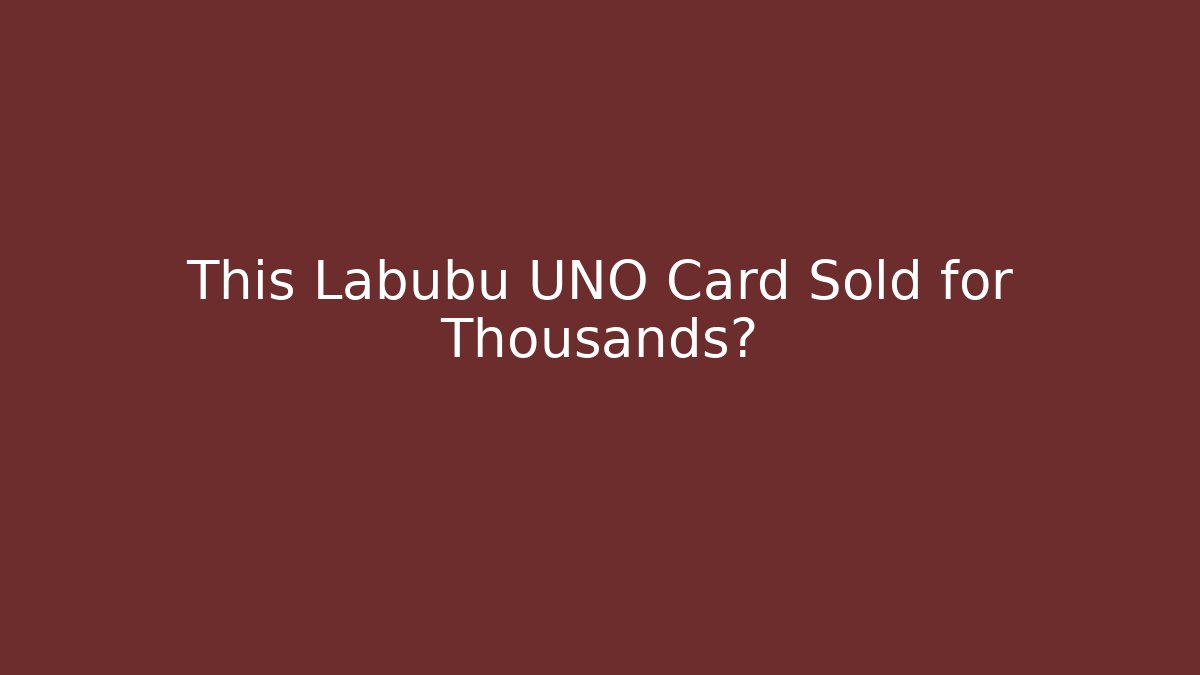 This Labubu UNO Card Sold for Thousands?