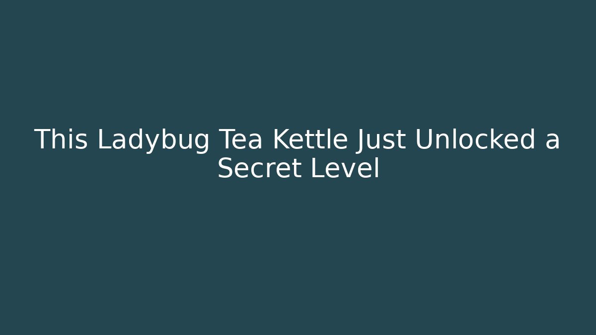 This Ladybug Tea Kettle Just Unlocked a Secret Level