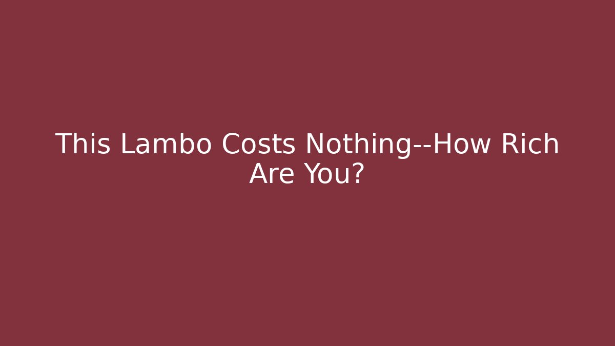 This Lambo Costs Nothing—How Rich Are You?