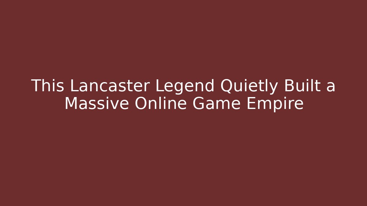 This Lancaster Legend Quietly Built a Massive Online Game Empire