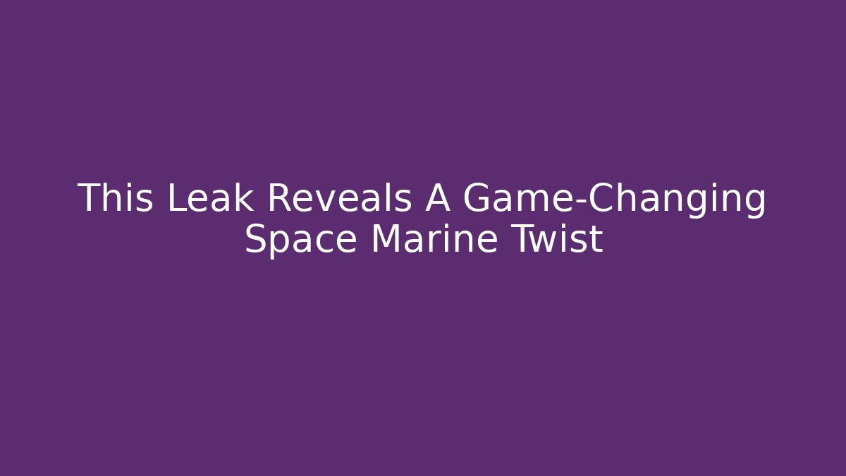 This Leak Reveals A Game-Changing Space Marine Twist