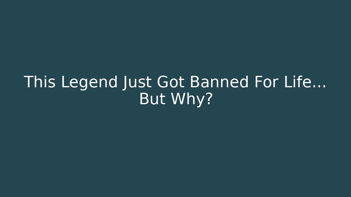This Legend Just Got Banned For Life... But Why?
