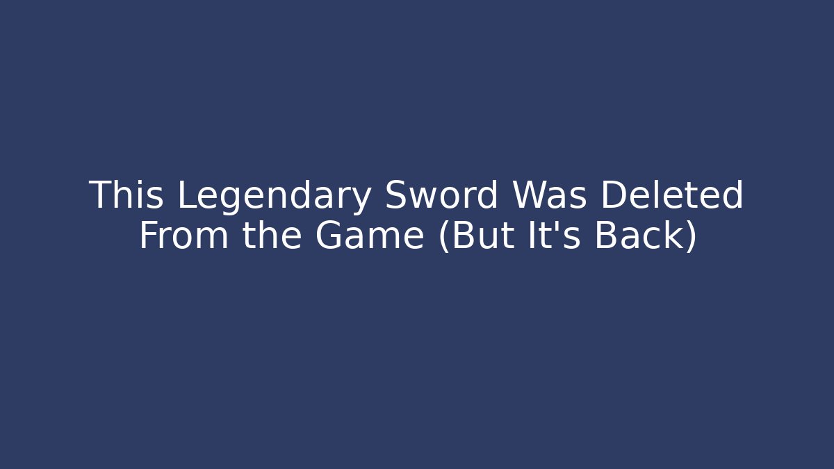 This Legendary Sword Was Deleted From the Game (But It's Back)