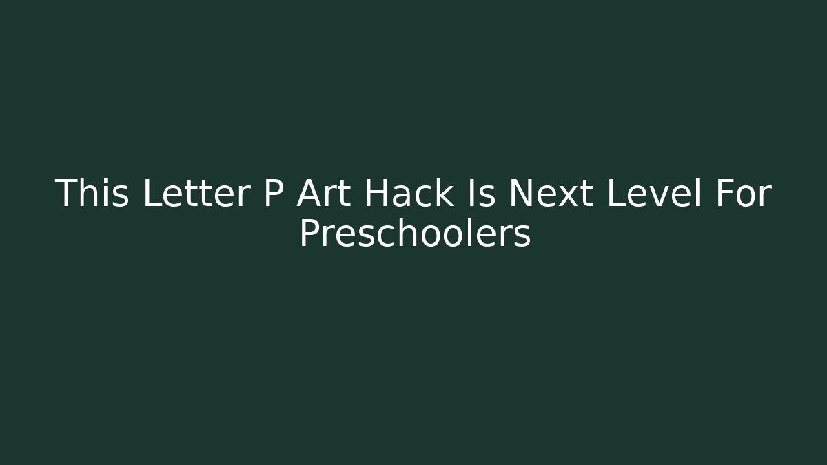 This Letter P Art Hack Is Next Level For Preschoolers - Método de Aprovação