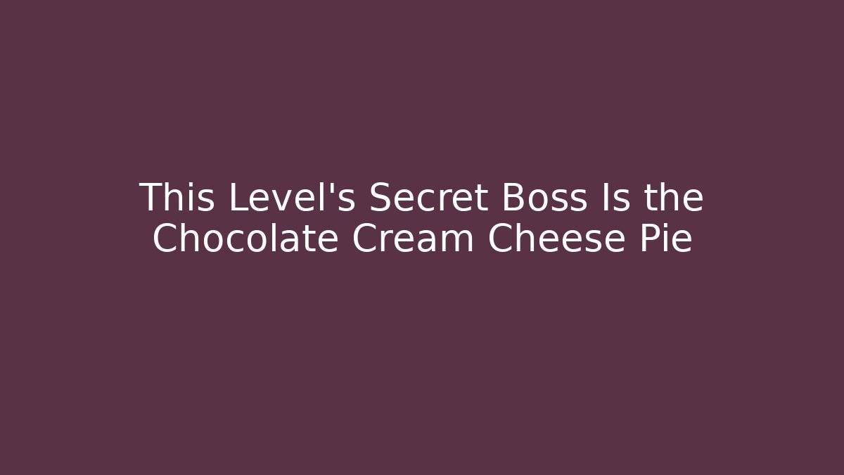 This Level’s Secret Boss Is the Chocolate Cream Cheese Pie